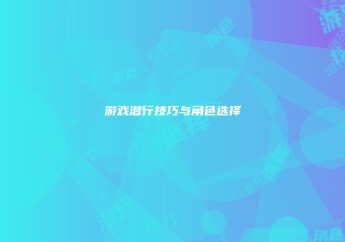 游戏潜行技巧与角色选择