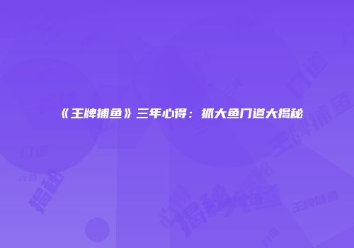 《王牌捕鱼》三年心得：抓大鱼门道大揭秘