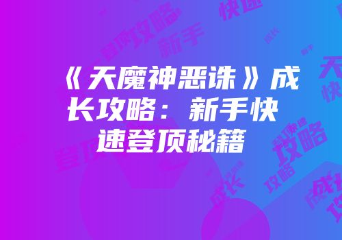 《天魔神恶诛》成长攻略：新手快速登顶秘籍