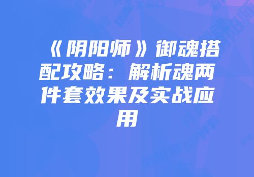 《阴阳师》御魂搭配攻略：解析魂两件套效果及实战应用