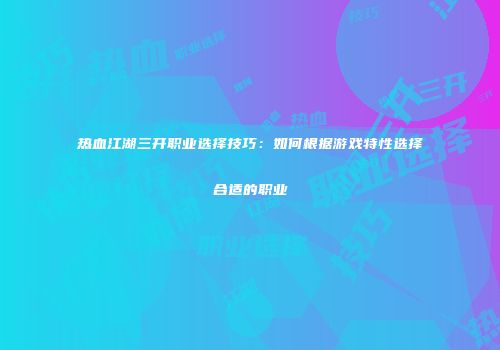 热血江湖三开职业选择技巧：如何根据游戏特性选择合适的职业
