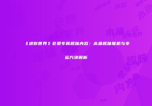 《迷你世界》会员专属趣味内容：木鱼趣味联机与幸运方块解析