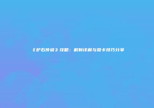 《炉石传说》攻略：机制详解与攒卡技巧分享