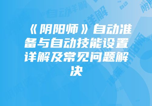 《阴阳师》自动准备与自动技能设置详解及常见问题解决