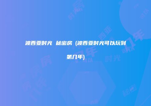 波西亚时光 秘密房間(波西亚时光可以玩到第几年)