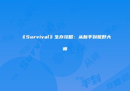 《Survival》生存攻略:从新手到荒野大师