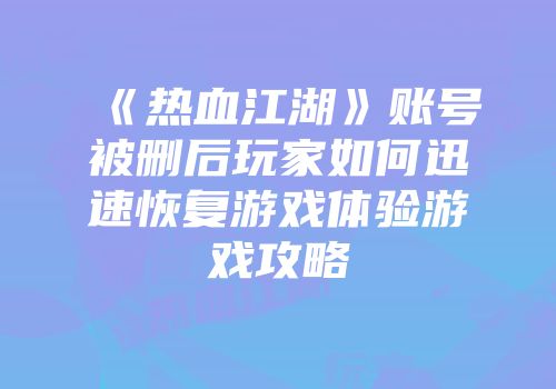 《热血江湖》账号被删后玩家如何迅速恢复游戏体验游戏攻略