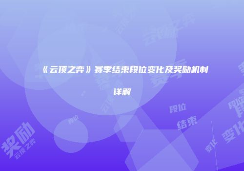 《云顶之弈》赛季结束段位变化及奖励机制详解