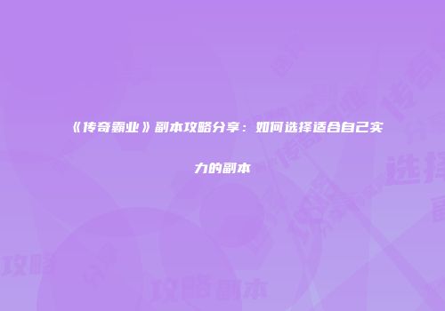 《传奇霸业》副本攻略分享：如何选择适合自己实力的副本