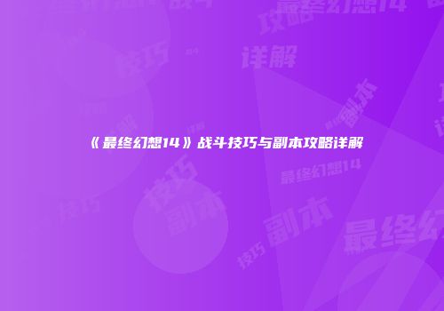 《最终幻想14》战斗技巧与副本攻略详解