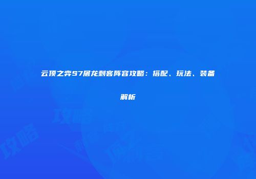 云顶之弈S7屠龙刺客阵容攻略：搭配、玩法、装备解析