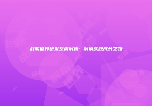 战舰世界研发系统解析：解锁战舰成长之路