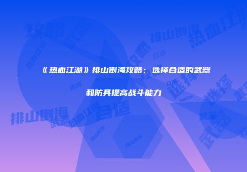 《热血江湖》排山倒海攻略：选择合适的武器和防具提高战斗能力