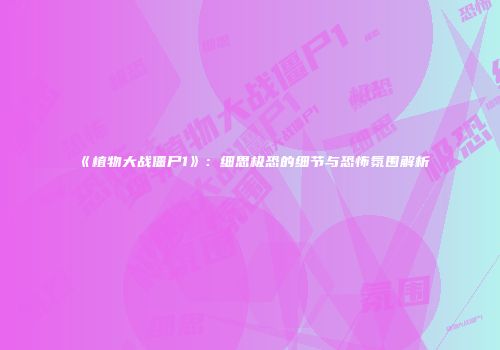 《植物大战僵尸1》：细思极恐的细节与恐怖氛围解析