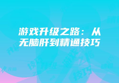 游戏升级之路：从无脑肝到精通技巧