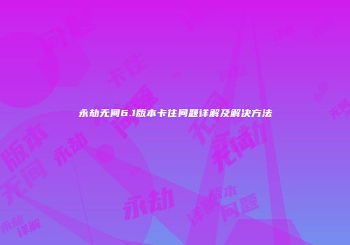 永劫无间6.1版本卡住问题详解及解决方法