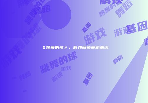 《跳舞的球》：游戏解锁舞蹈基因