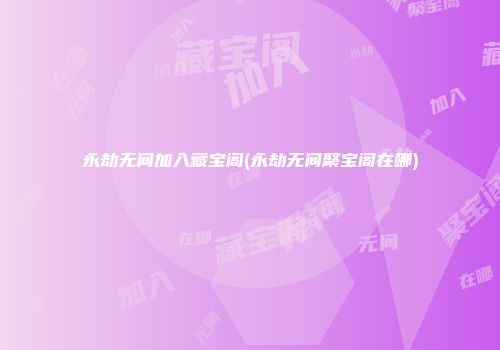 永劫无间加入藏宝阁(永劫无间聚宝阁在哪)