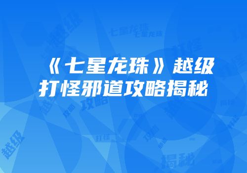 《七星龙珠》越级打怪邪道攻略揭秘