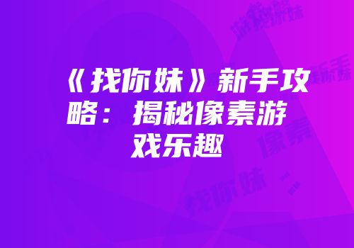 《找你妹》新手攻略：揭秘像素游戏乐趣