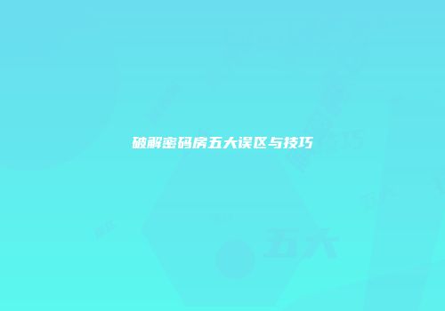 破解密码房五大误区与技巧