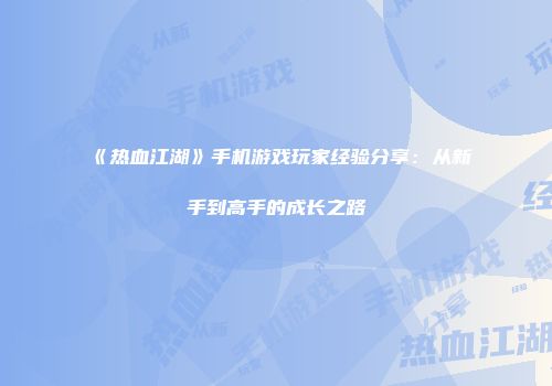 《热血江湖》手机游戏玩家经验分享：从新手到高手的成长之路
