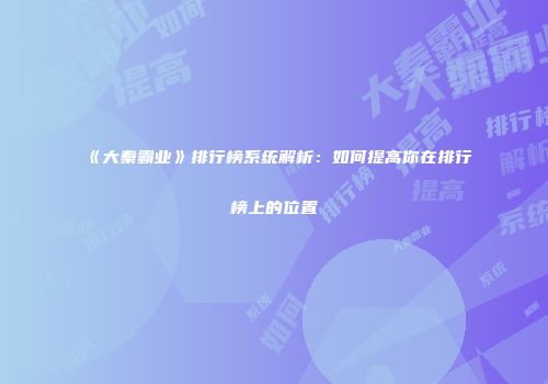 《大秦霸业》排行榜系统解析：如何提高你在排行榜上的位置