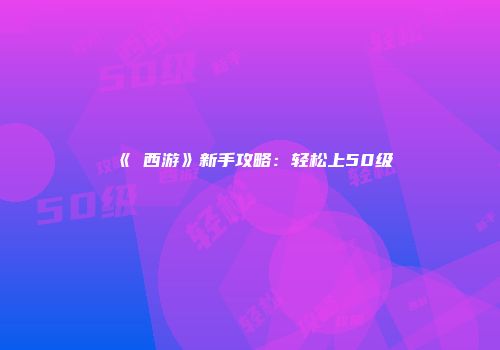 《囧西游》新手攻略：轻松上50级