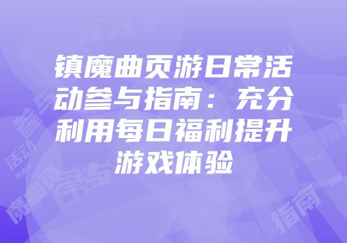 镇魔曲页游日常活动参与指南：充分利用每日福利提升游戏体验