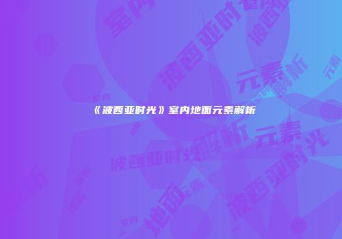 《波西亚时光》室内地面元素解析