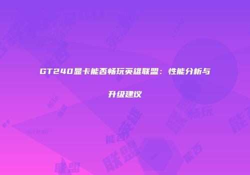 GT240显卡能否畅玩英雄联盟：性能分析与升级建议