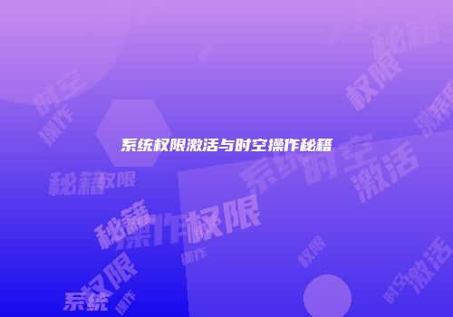 系统权限激活与时空操作秘籍