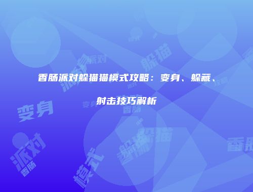 香肠派对躲猫猫模式攻略：变身、躲藏、射击技巧解析