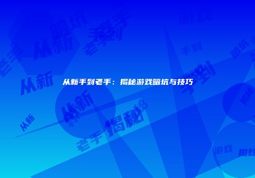 从新手到老手：揭秘游戏暗坑与技巧