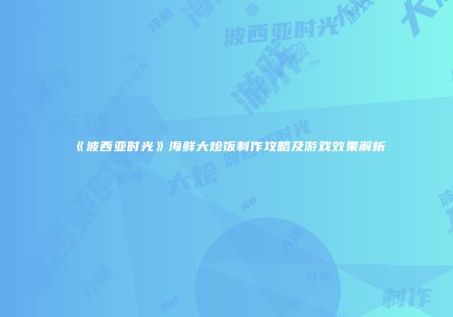 《波西亚时光》海鲜大烩饭制作攻略及游戏效果解析