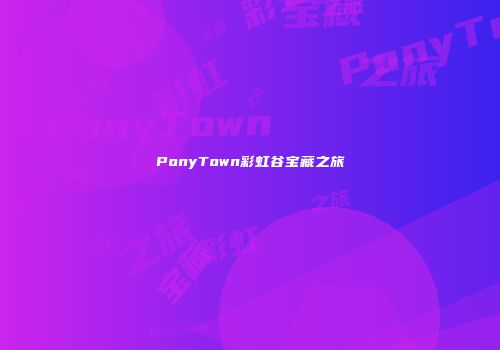 PonyTown彩虹谷宝藏之旅
