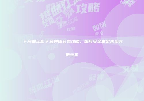 《热血江湖》凝神珠交易攻略：如何安全地出售给其他玩家