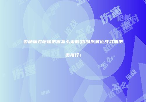 香肠派对枪械伤害怎么来的(香肠派对近战武器伤害排行)