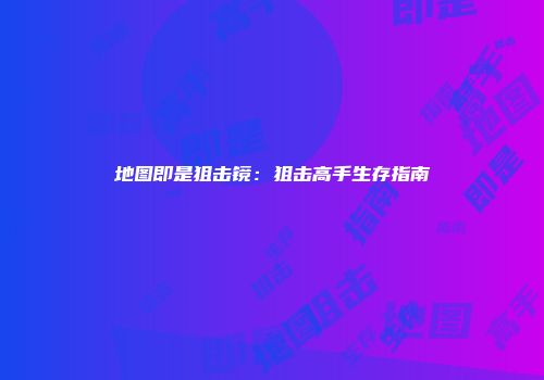 地图即是狙击镜：狙击高手生存指南