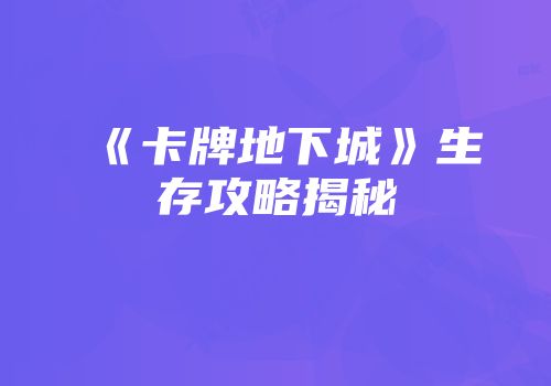 《卡牌地下城》生存攻略揭秘