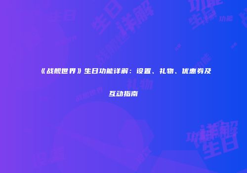 《战舰世界》生日功能详解：设置、礼物、优惠券及互动指南