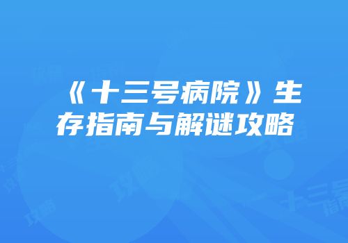 《十三号病院》生存指南与解谜攻略