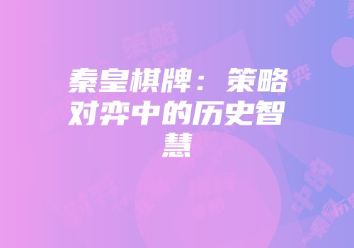 秦皇棋牌：策略对弈中的历史智慧