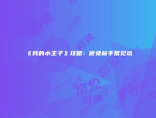 《我的小王子》攻略：避免新手常见坑