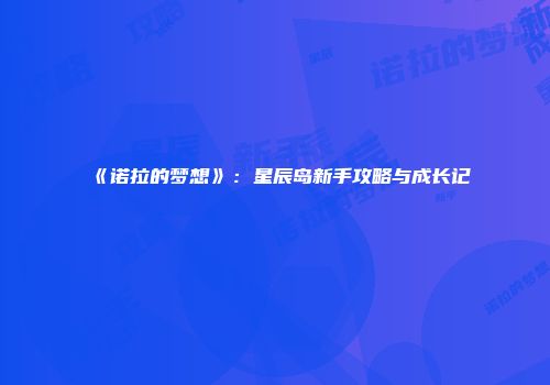 《诺拉的梦想》：星辰岛新手攻略与成长记