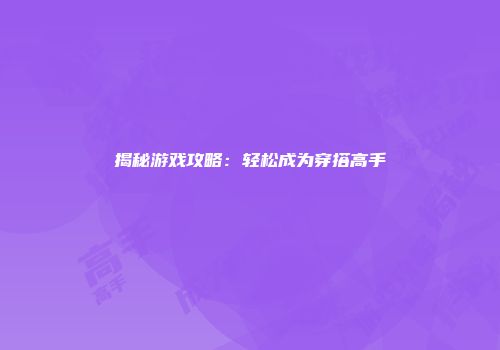 揭秘游戏攻略：轻松成为穿搭高手