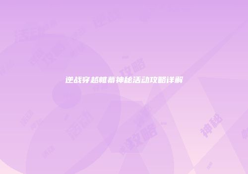 逆战穿越帷幕神秘活动攻略详解