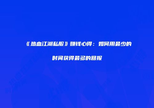 《热血江湖私服》赚钱心得：如何用最少的时间获得最多的回报