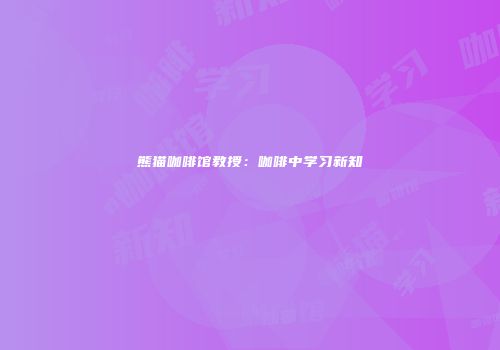 熊猫咖啡馆教授：咖啡中学习新知