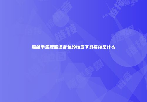 魔兽争霸提醒语音包的地图下载链接是什么